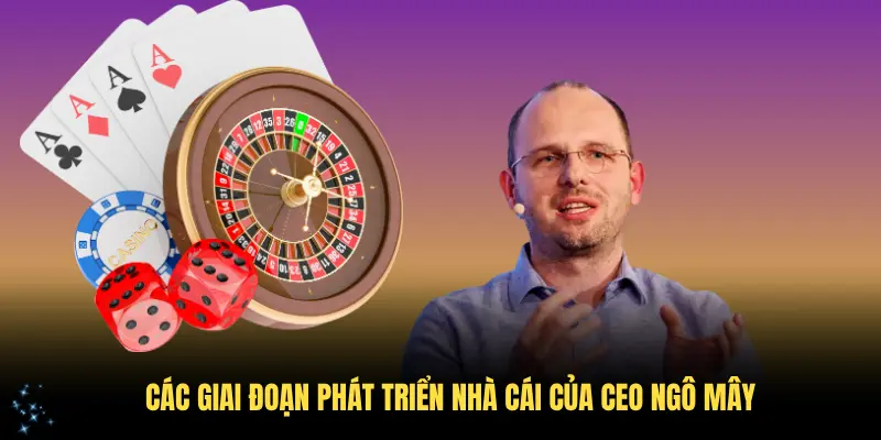 Các giai đoạn phát triển nhà cái của CEO Ngô Mây