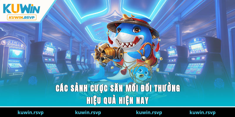 Các sảnh cược săn mồi đổi thưởng hiệu quả hiện nay