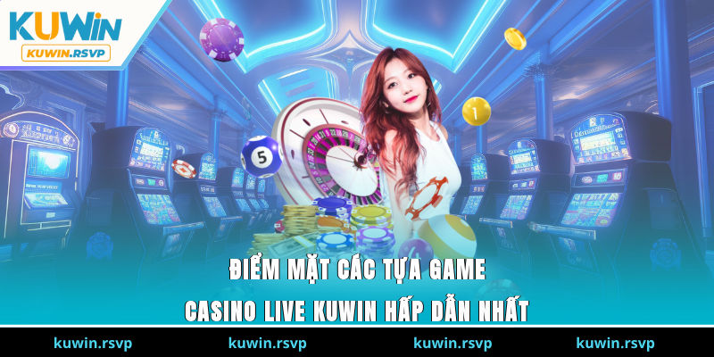 Điểm mặt các tựa game Casino Live Kuwin hấp dẫn nhất