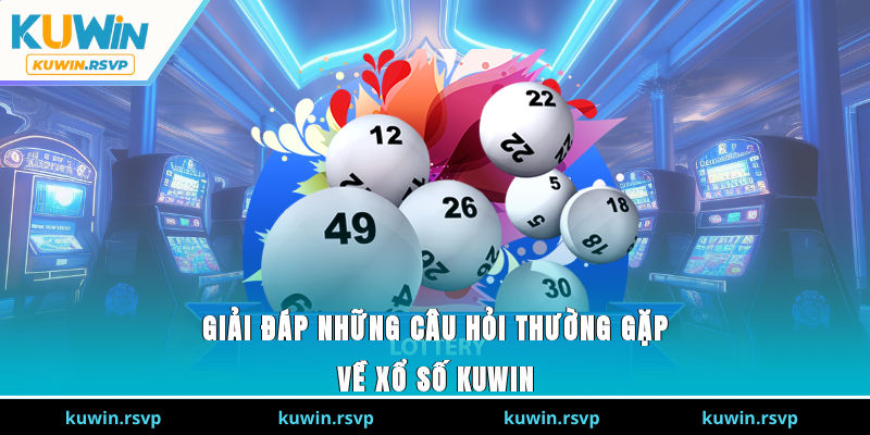 Giải đáp những câu hỏi thường gặp về xổ số Kuwin