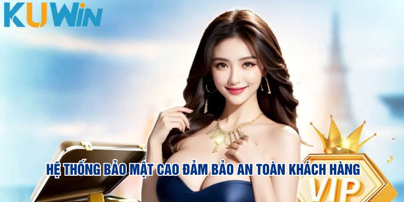 Hệ thống bảo mật cao đảm bảo an toàn khách hàng