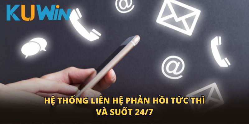 Hệ thống liên hệ phản hồi tức thì và suốt 24/7
