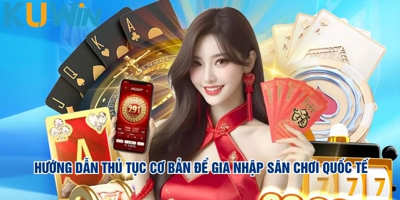 Hướng dẫn thủ tục cơ bản để gia nhập sân chơi quốc tế