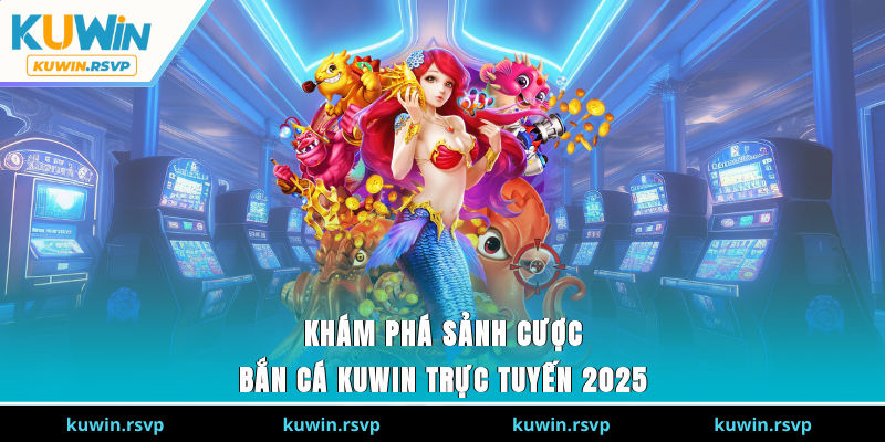 Khám phá sảnh cược bắn cá Kuwin trực tuyến 2025