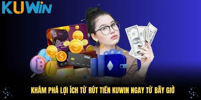 Khám phá lợi ích từ rút tiền KUWIN ngay từ bây giờ