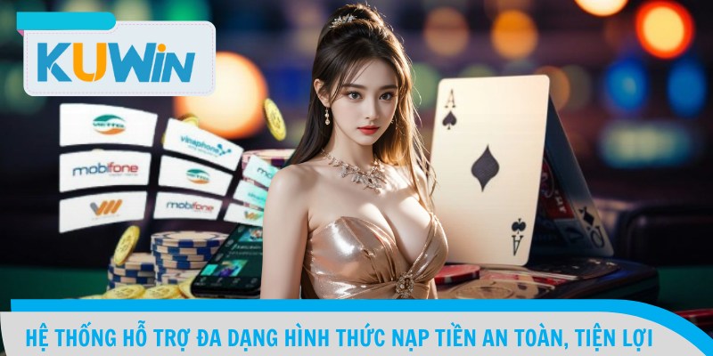 Hệ thống hỗ trợ đa dạng hình thức nạp tiền an toàn, tiện lợi