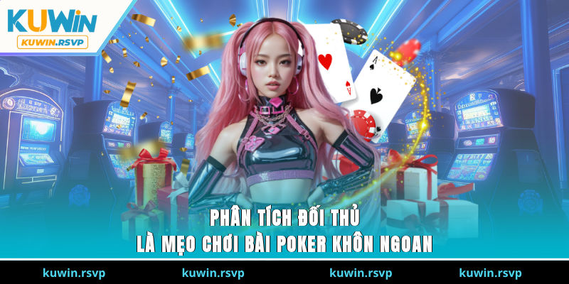 Phân tích đối thủ là mẹo chơi bài Poker khôn ngoan