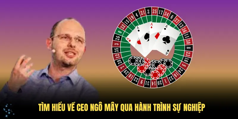 Tìm hiểu về CEO Ngô Mây qua hành trình sự nghiệp