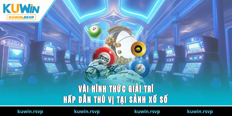 Vài hình thức giải trí hấp dẫn thú vị tại sảnh xổ số