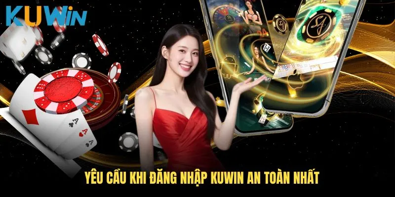 Yêu cầu khi đăng nhập KUWIN an toàn nhất